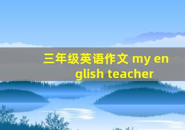 三年级英语作文 my english teacher